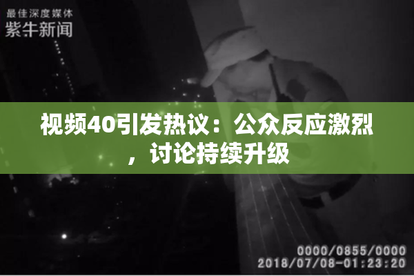 视频40引发热议：公众反应激烈，讨论持续升级