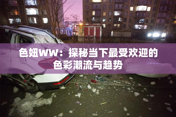 色妞WW：探秘当下最受欢迎的色彩潮流与趋势