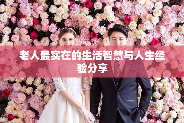 老人最实在的生活智慧与人生经验分享