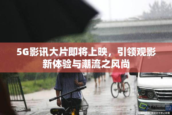 5G影讯大片即将上映，引领观影新体验与潮流之风尚