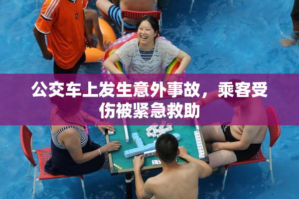 公交车上发生意外事故，乘客受伤被紧急救助