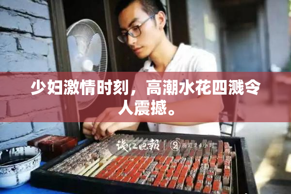 少妇激情时刻，高潮水花四溅令人震撼。