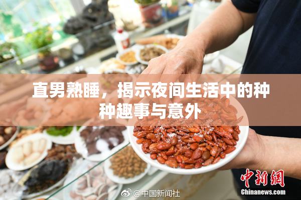 直男熟睡，揭示夜间生活中的种种趣事与意外