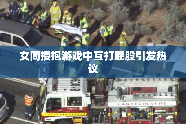 女同搂抱游戏中互打屁股引发热议