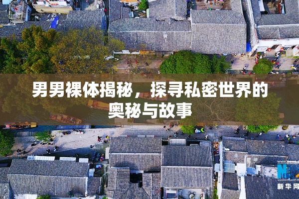 男男裸体揭秘，探寻私密世界的奥秘与故事