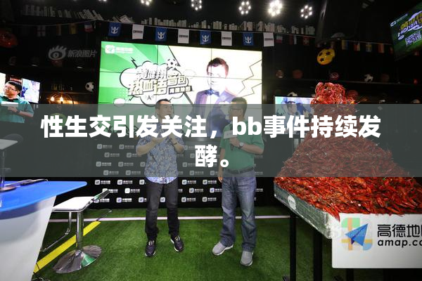 性生交引发关注，bb事件持续发酵。