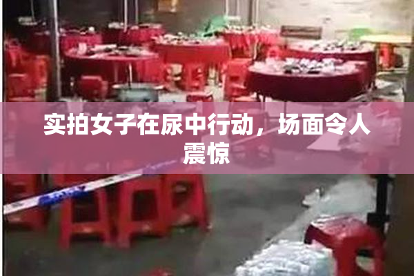 实拍女子在尿中行动，场面令人震惊