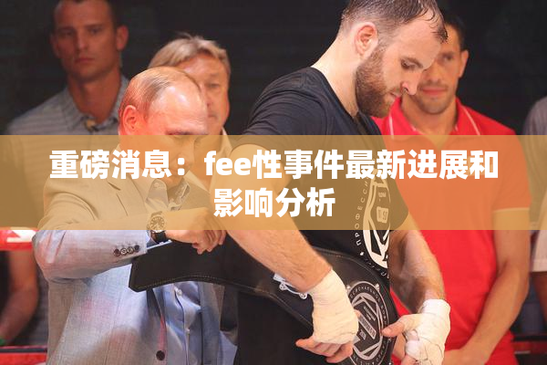 重磅消息：fee性事件最新进展和影响分析