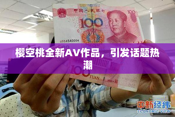 樱空桃全新AV作品，引发话题热潮