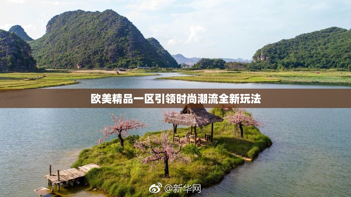 欧美精品一区引领时尚潮流全新玩法