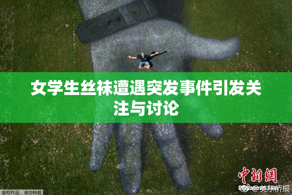 女学生丝袜遭遇突发事件引发关注与讨论