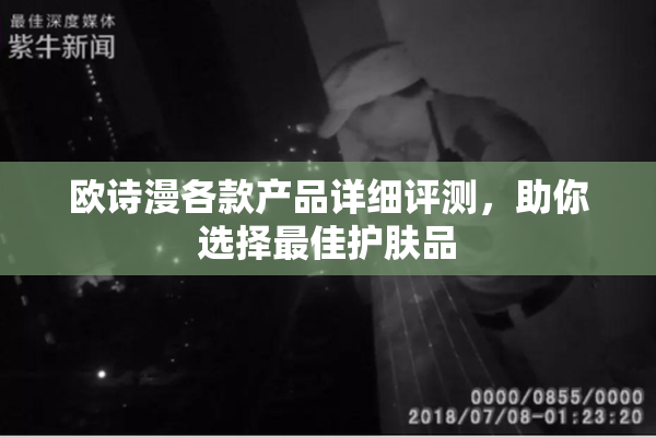 欧诗漫各款产品详细评测，助你选择最佳护肤品