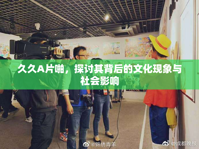 久久A片啪，探讨其背后的文化现象与社会影响