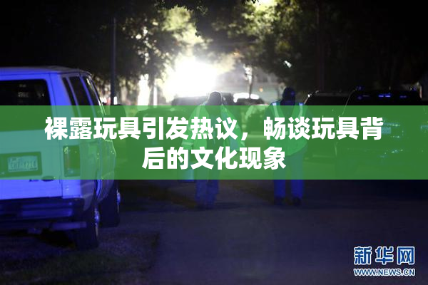 裸露玩具引发热议，畅谈玩具背后的文化现象