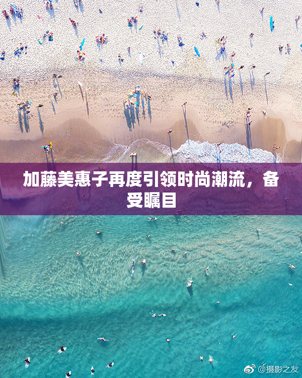 加藤美惠子再度引领时尚潮流，备受瞩目
