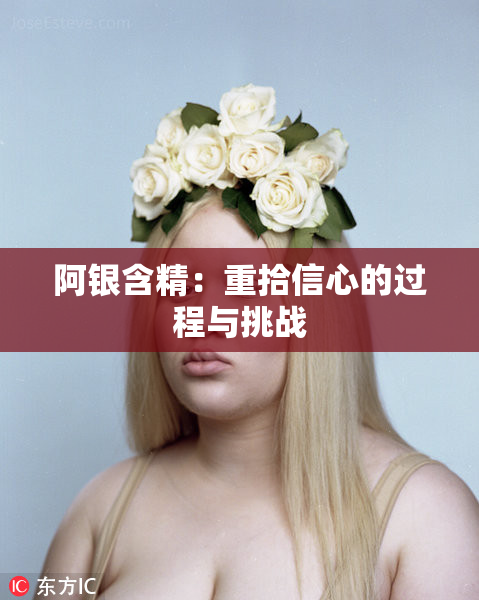 阿银含精：重拾信心的过程与挑战