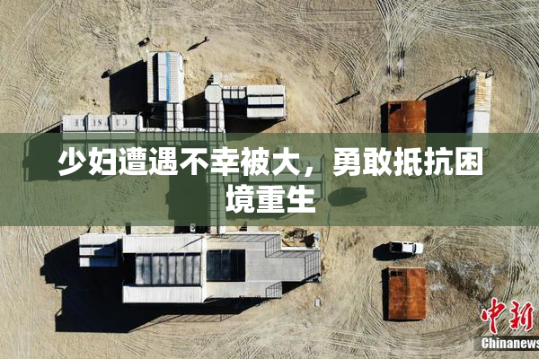 少妇遭遇不幸被大，勇敢抵抗困境重生