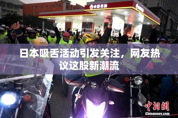 日本吸舌活动引发关注，网友热议这股新潮流