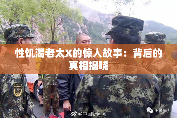 性饥渴老太X的惊人故事：背后的真相揭晓