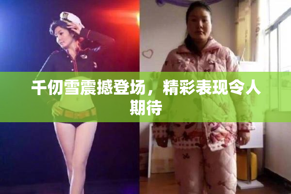千仞雪震撼登场，精彩表现令人期待