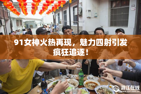 91女神火热再现，魅力四射引发疯狂追逐！