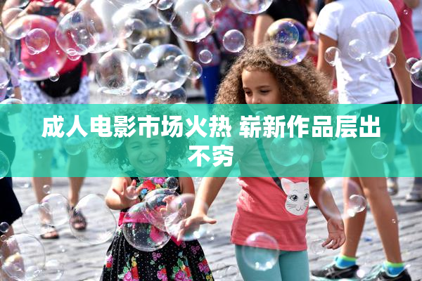 成人电影市场火热 崭新作品层出不穷
