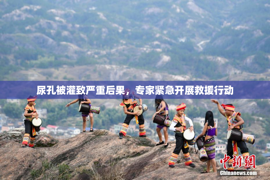 尿孔被灌致严重后果，专家紧急开展救援行动