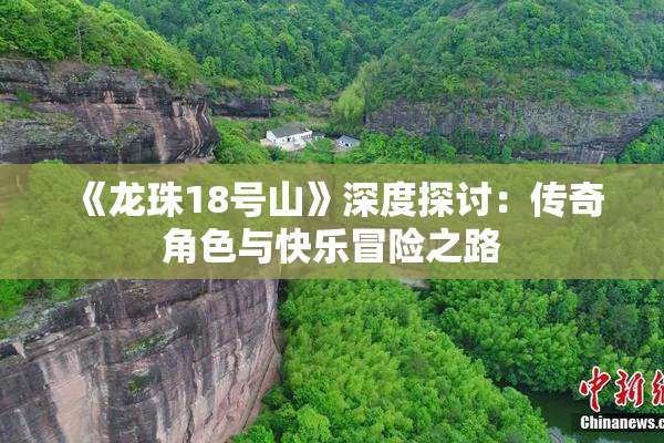 《龙珠18号山》深度探讨：传奇角色与快乐冒险之路