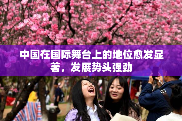 中国在国际舞台上的地位愈发显著，发展势头强劲