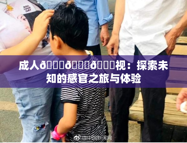 成人🍆🍑🔞视：探索未知的感官之旅与体验