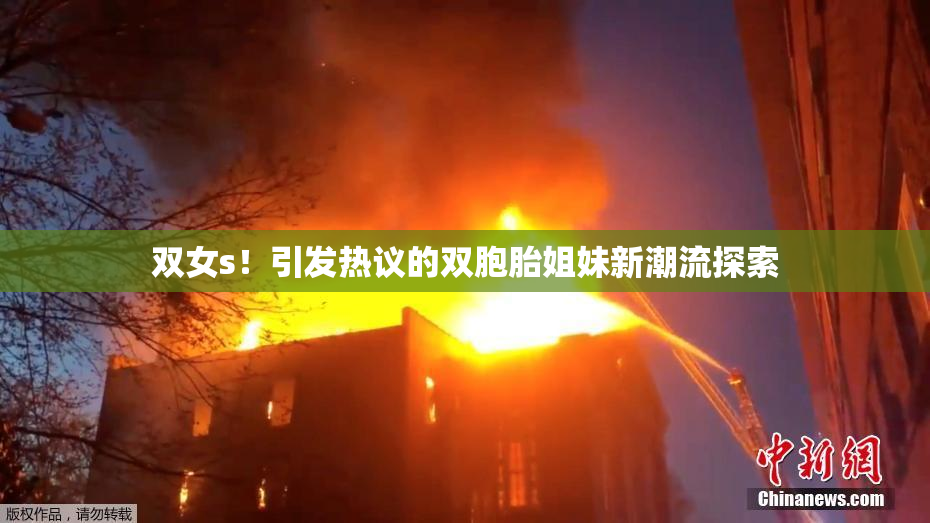 双女s！引发热议的双胞胎姐妹新潮流探索