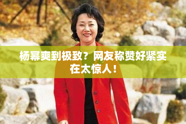 杨幂爽到极致？网友称赞好紧实在太惊人！