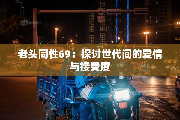 老头同性69：探讨世代间的爱情与接受度