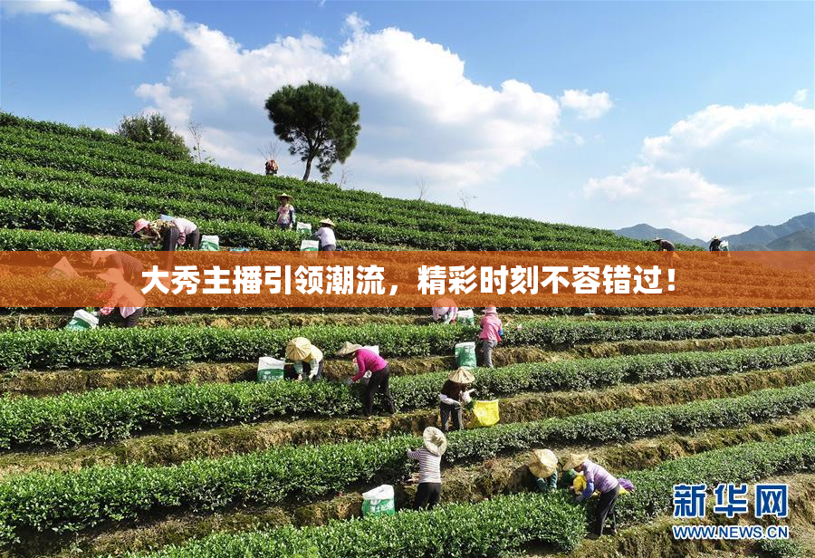 大秀主播引领潮流，精彩时刻不容错过！