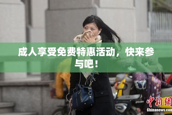 成人享受免费特惠活动，快来参与吧！