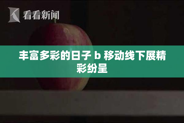 丰富多彩的日子 b 移动线下展精彩纷呈