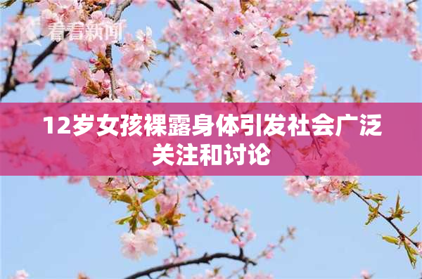 12岁女孩裸露身体引发社会广泛关注和讨论