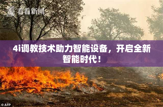 4i调教技术助力智能设备，开启全新智能时代！