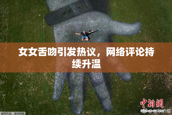 女女舌吻引发热议，网络评论持续升温