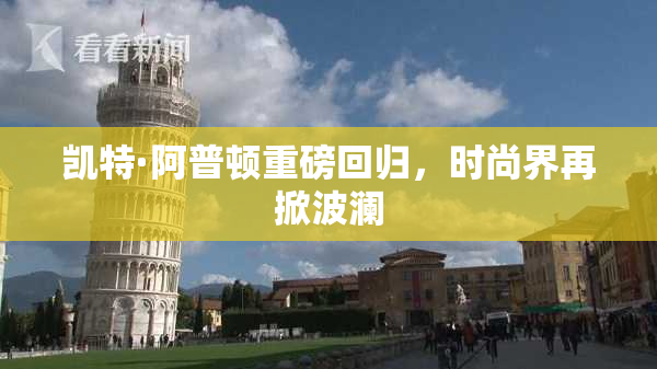 凯特·阿普顿重磅回归，时尚界再掀波澜