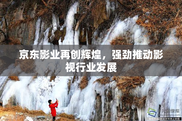 京东影业再创辉煌，强劲推动影视行业发展