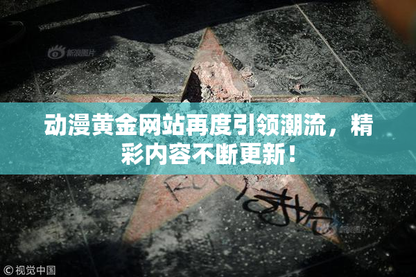 动漫黄金网站再度引领潮流，精彩内容不断更新！
