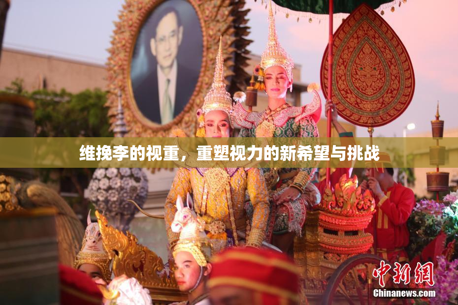 维挽李的视重，重塑视力的新希望与挑战