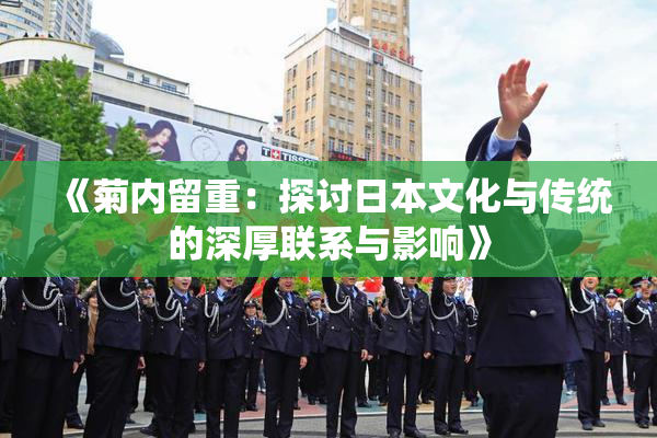 《菊内留重：探讨日本文化与传统的深厚联系与影响》