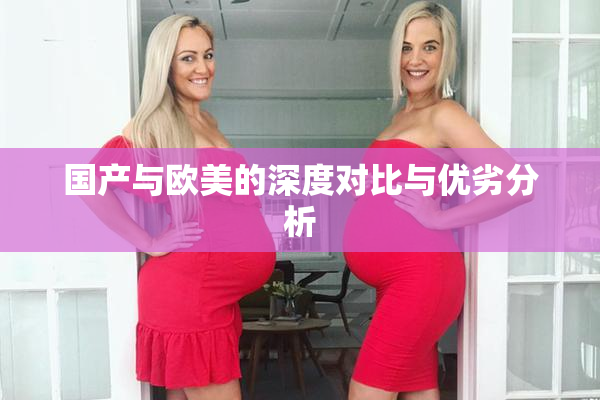 国产与欧美的深度对比与优劣分析