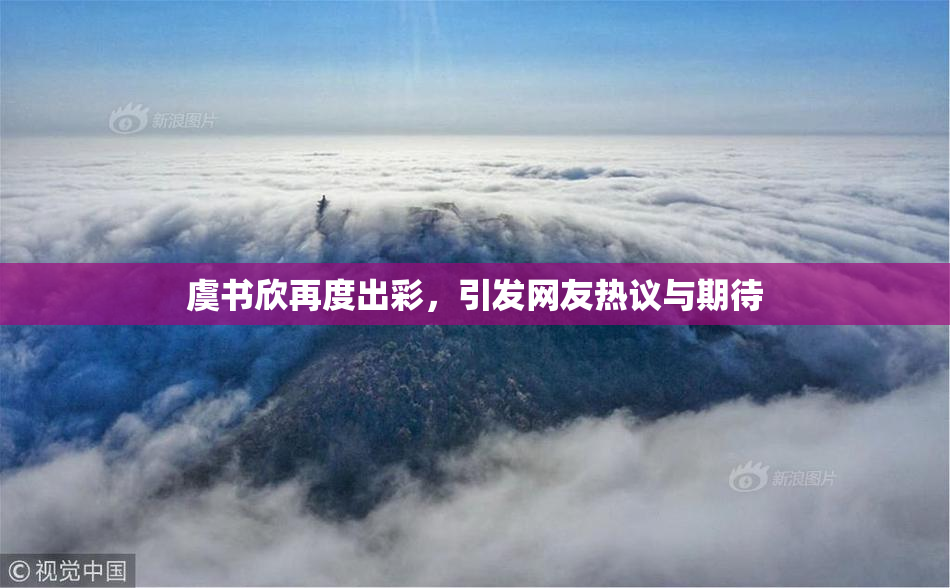 虞书欣再度出彩，引发网友热议与期待