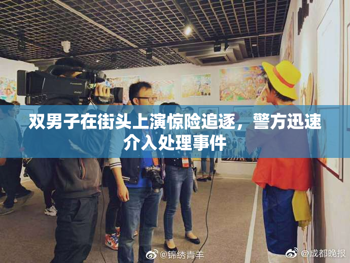双男子在街头上演惊险追逐，警方迅速介入处理事件