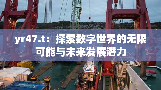 yr47.t：探索数字世界的无限可能与未来发展潜力
