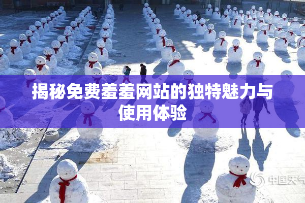 揭秘免费羞羞网站的独特魅力与使用体验