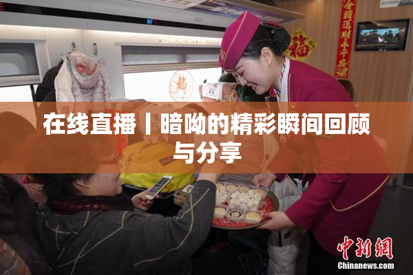 在线直播丨暗呦的精彩瞬间回顾与分享